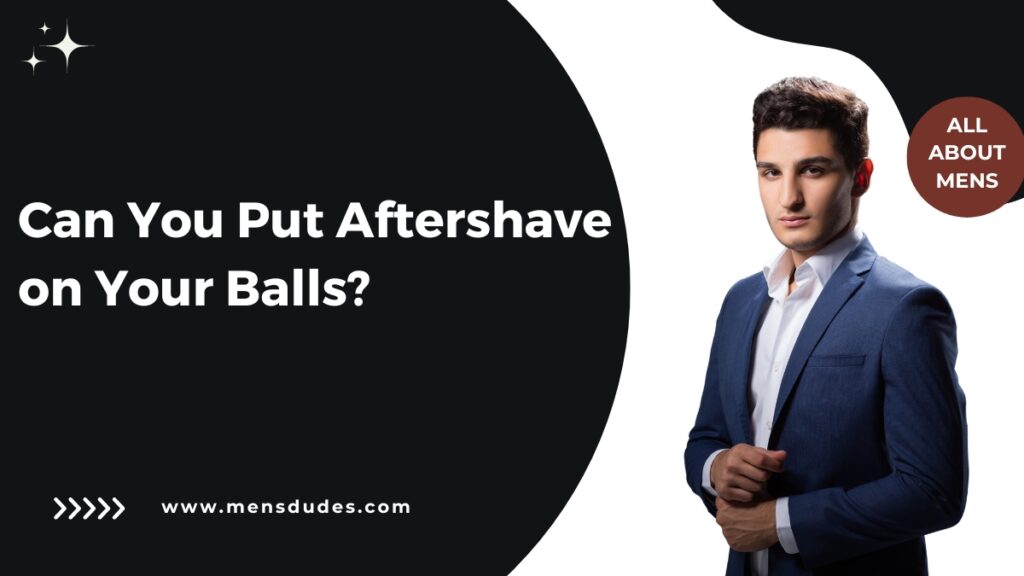 Can You Put Aftershave on Your Balls?